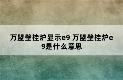 万盟壁挂炉显示e9 万盟壁挂炉e9是什么意思